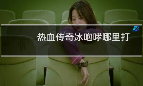 热血传奇冰咆哮哪里打
