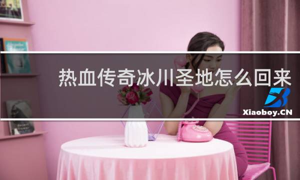 热血传奇冰川圣地怎么回来
