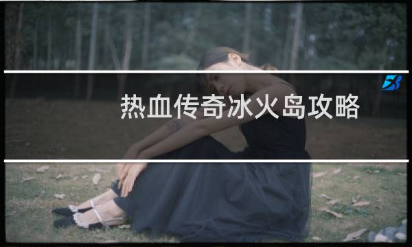 热血传奇冰火岛攻略