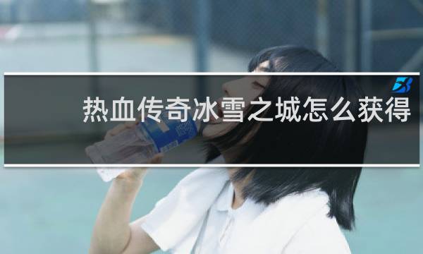 热血传奇冰雪之城怎么获得
