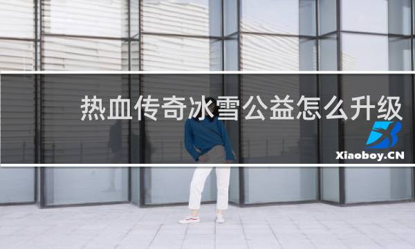热血传奇冰雪公益怎么升级