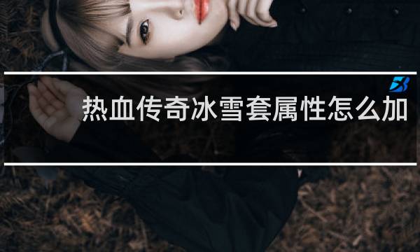 热血传奇冰雪套属性怎么加
