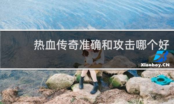 热血传奇准确和攻击哪个好