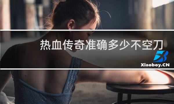 熱血傳奇準確多少不空刀