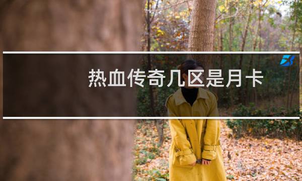 热血传奇几区是月卡