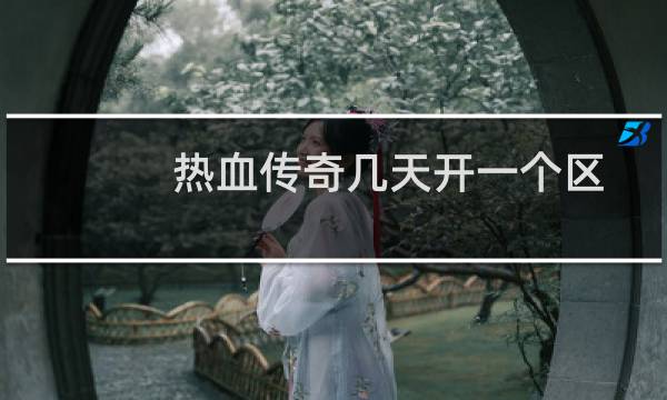 热血传奇几天开一个区