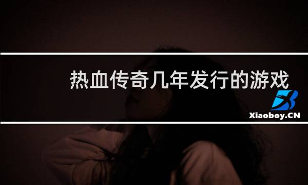 热血传奇几年发行的游戏