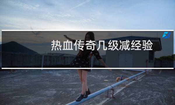 热血传奇几级减经验