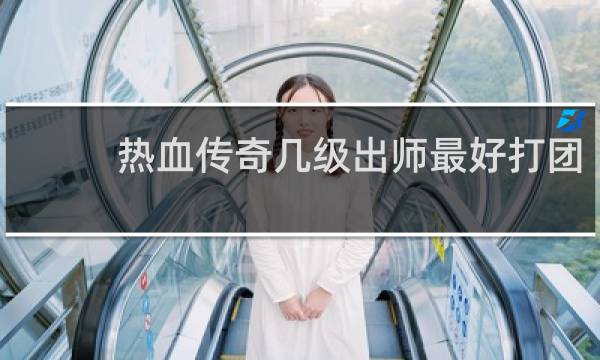 热血传奇几级出师最好打团
