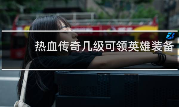 热血传奇几级可领英雄装备