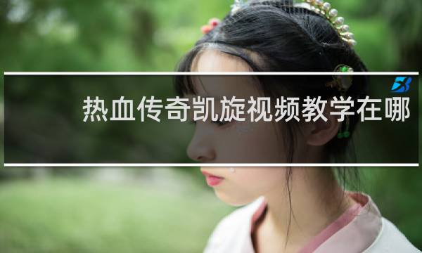 热血传奇凯旋视频教学在哪