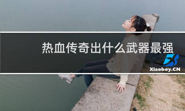 热血传奇出什么武器最强