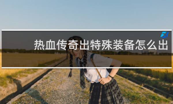 热血传奇出特殊装备怎么出