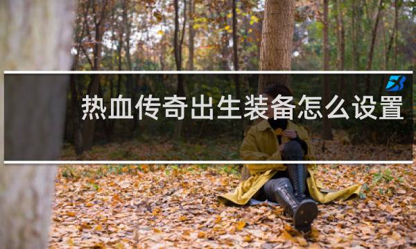 热血传奇出生装备怎么设置