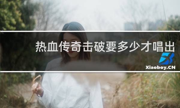 热血传奇击破要多少才唱出
