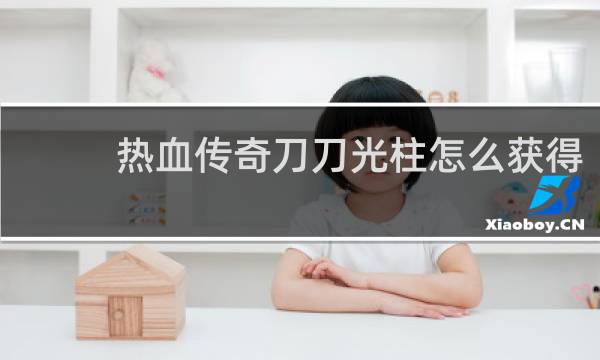 热血传奇刀刀光柱怎么获得