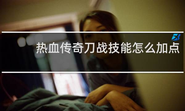 热血传奇刀战技能怎么加点