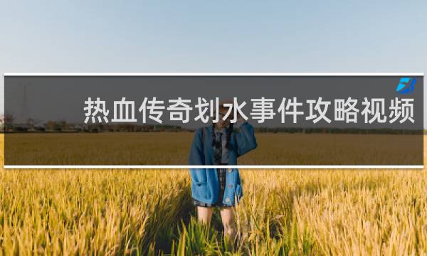 热血传奇划水事件攻略视频