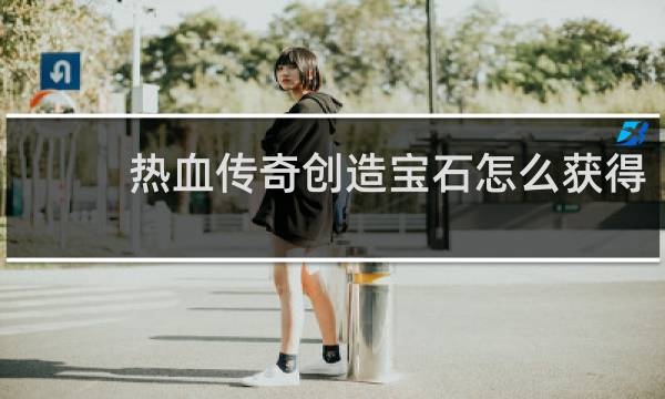 热血传奇创造宝石怎么获得