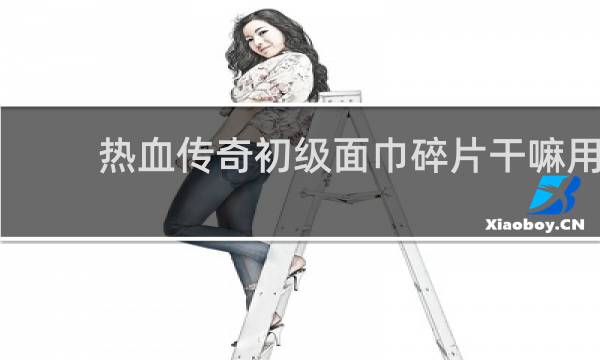 热血传奇初级面巾碎片干嘛用