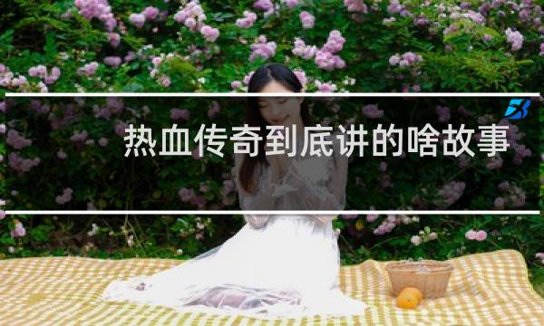 热血传奇到底讲的啥故事