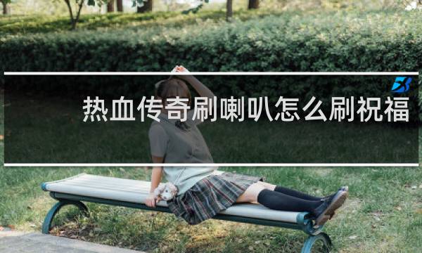 热血传奇刷喇叭怎么刷祝福