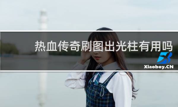 热血传奇刷图出光柱有用吗