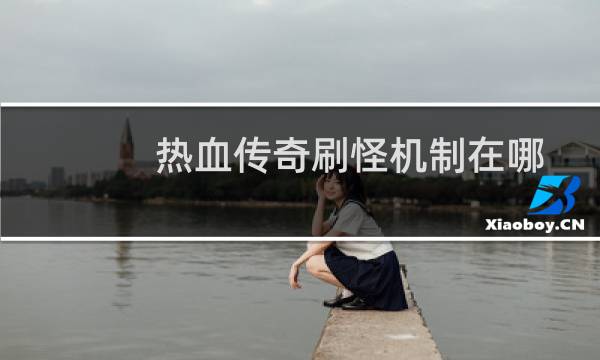 热血传奇刷怪机制在哪