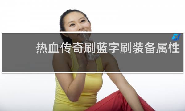 热血传奇刷蓝字刷装备属性
