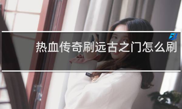 热血传奇刷远古之门怎么刷