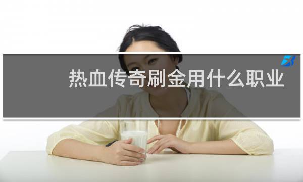 热血传奇刷金用什么职业