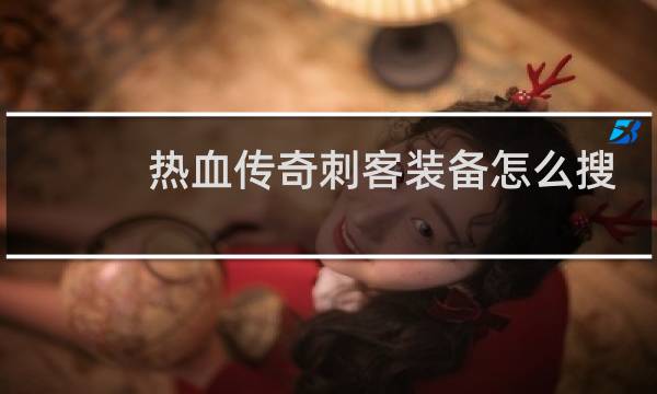 热血传奇刺客装备怎么搜