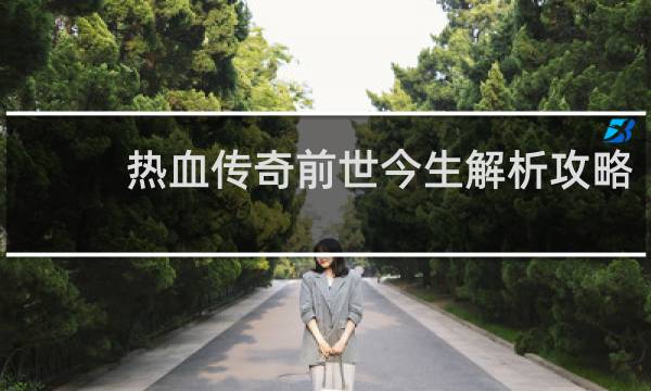 热血传奇前世今生解析攻略