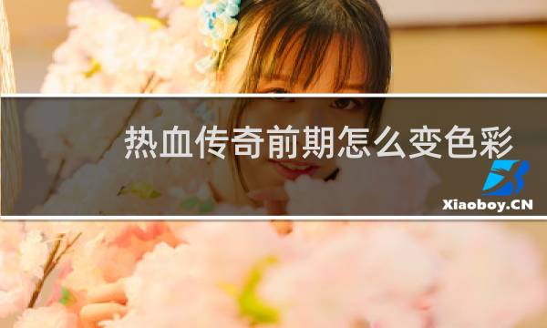 热血传奇前期怎么变色彩