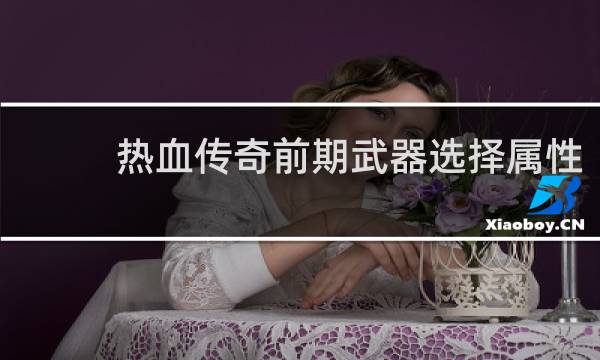 热血传奇前期武器选择属性