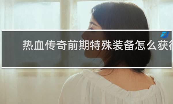 热血传奇前期特殊装备怎么获得