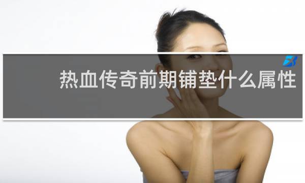 热血传奇前期铺垫什么属性
