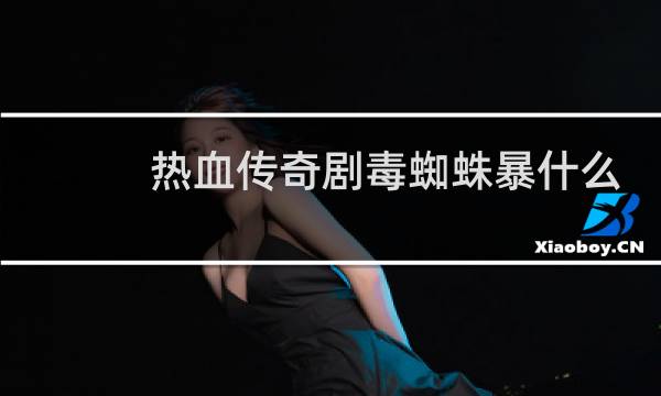 热血传奇剧毒蜘蛛暴什么