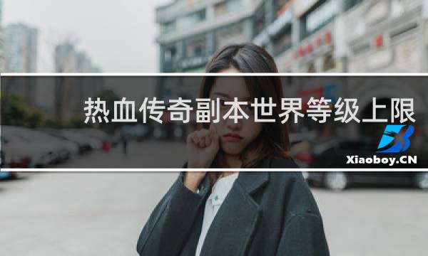热血传奇副本世界等级上限