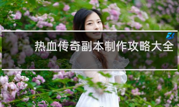 热血传奇副本制作攻略大全