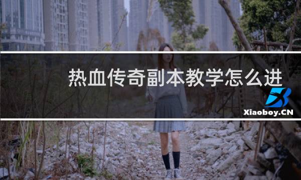 热血传奇副本教学怎么进