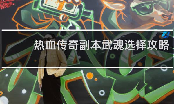 热血传奇副本武魂选择攻略