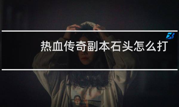 热血传奇副本石头怎么打