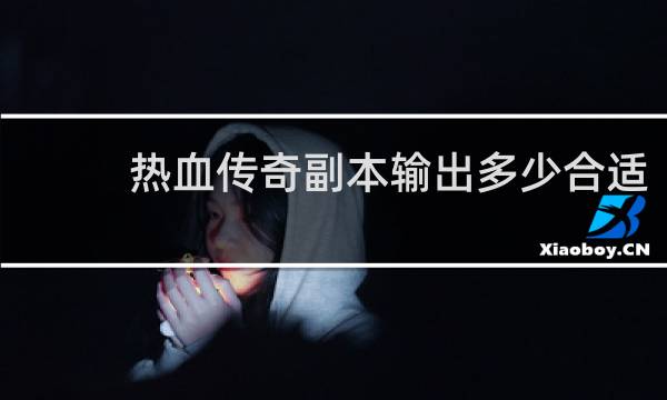 热血传奇副本输出多少合适
