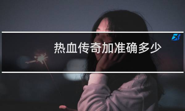 热血传奇加准确多少