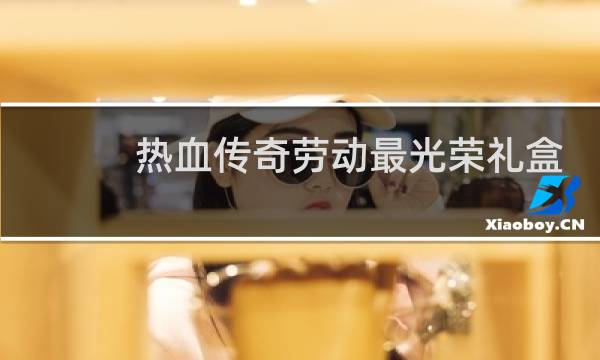 热血传奇劳动最光荣礼盒