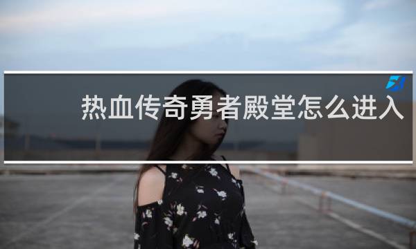 热血传奇勇者殿堂怎么进入