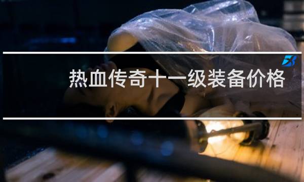 热血传奇十一级装备价格