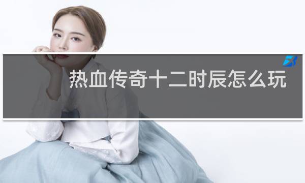 热血传奇十二时辰怎么玩
