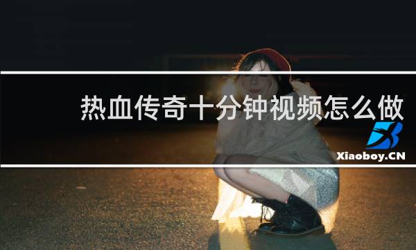 热血传奇十分钟视频怎么做